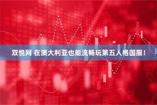 双悦网 在澳大利亚也能流畅玩第五人格国服！