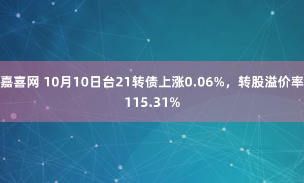 嘉喜网 10月10日台21转债上涨0.06%，转股溢价率115.31%