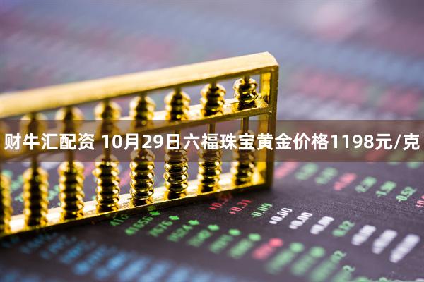 财牛汇配资 10月29日六福珠宝黄金价格1198元/克