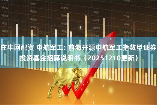 庄牛网配资 中航军工: 前海开源中航军工指数型证券投资基金招募说明书（20251210更新）