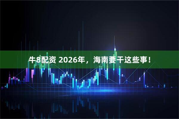 牛8配资 2026年，海南要干这些事！